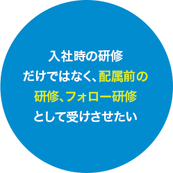 入社時の研修だけではなく、配属前の研修、フォロー研修として受けさせたい